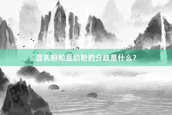 豆乳粉和豆奶粉的分歧是什么？