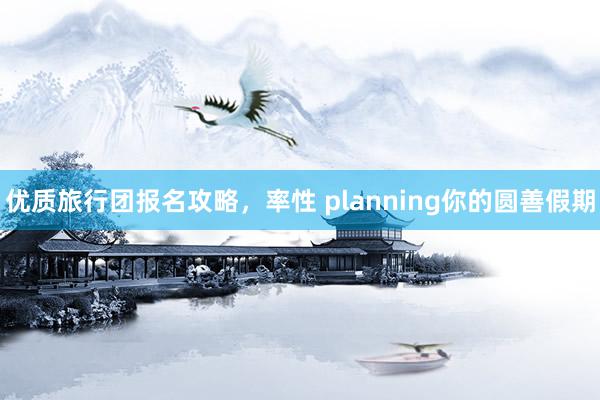 优质旅行团报名攻略，率性 planning你的圆善假期
