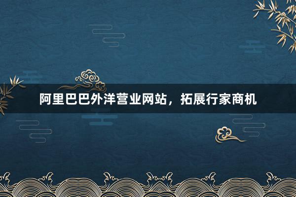 阿里巴巴外洋营业网站，拓展行家商机