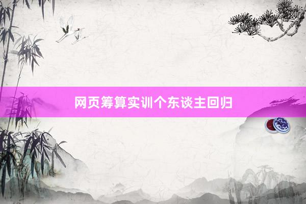网页筹算实训个东谈主回归
