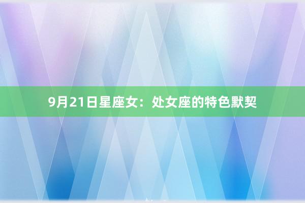 9月21日星座女：处女座的特色默契
