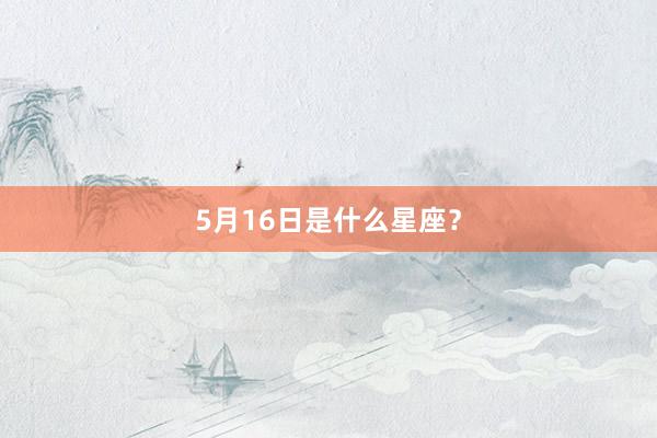 5月16日是什么星座？