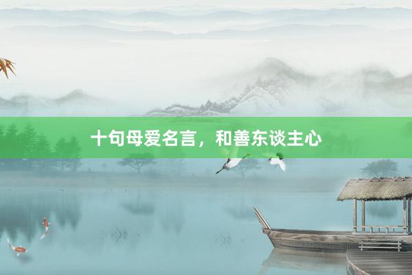 十句母爱名言，和善东谈主心