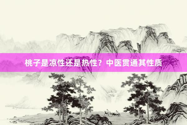 桃子是凉性还是热性？中医贯通其性质