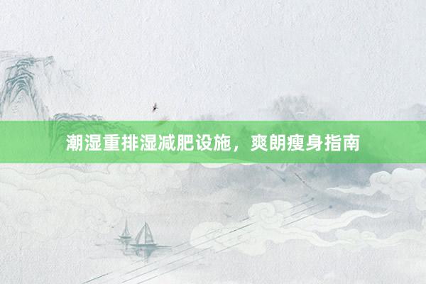 潮湿重排湿减肥设施，爽朗瘦身指南