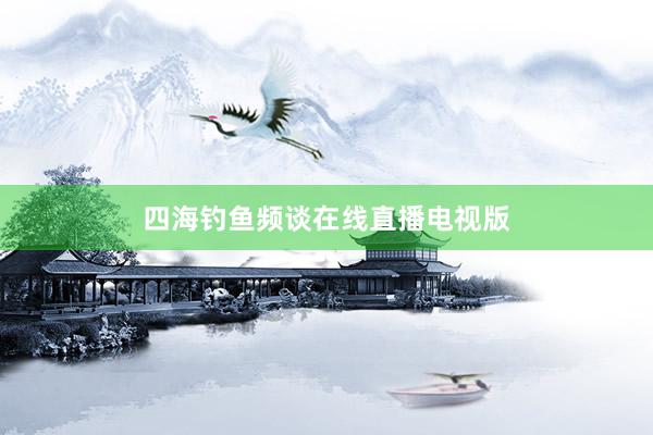 四海钓鱼频谈在线直播电视版