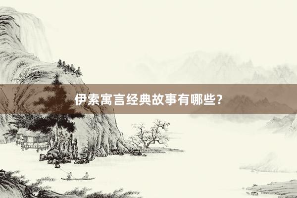 伊索寓言经典故事有哪些?