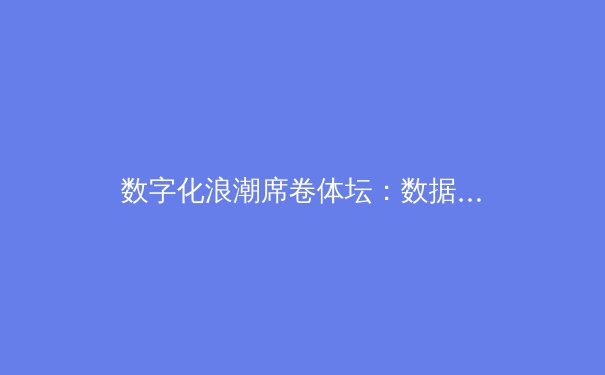 数字化浪潮席卷体坛：数据驱动如何重塑现代竞技体育格局 - 2