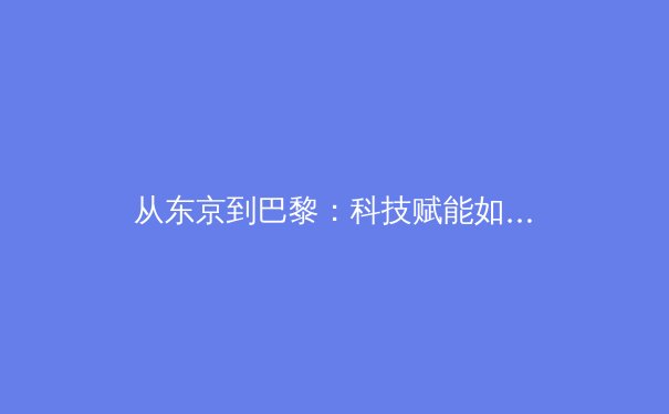 从东京到巴黎：科技赋能如何重塑现代体育竞技与训练模式 - 3