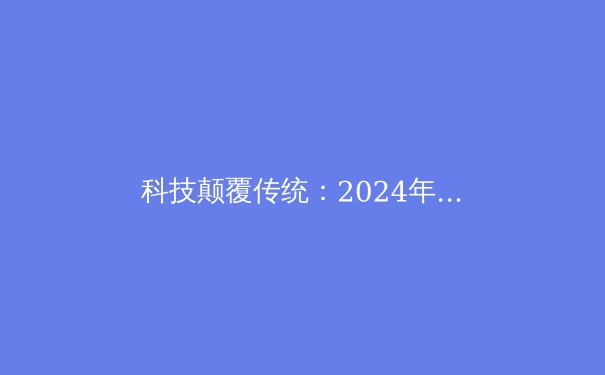 科技颠覆传统：2024年体育产业的五大技术革命 - 4