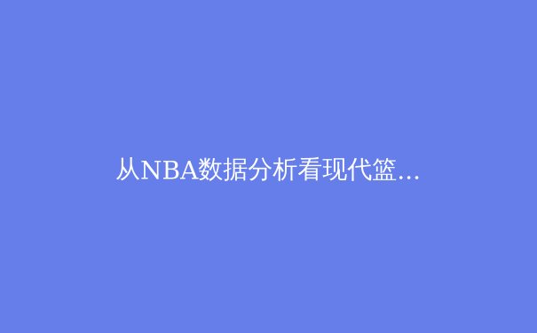 从NBA数据分析看现代篮球的战术演变：三分革命如何重塑比赛格局