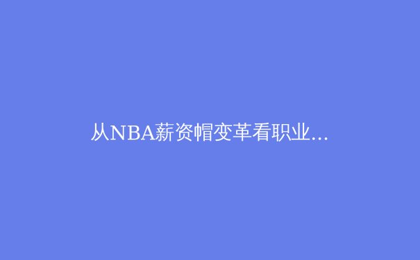 从NBA薪资帽变革看职业体育联盟的经济学博弈 - 3
