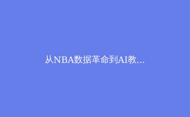 从NBA数据革命到AI教练：体育竞技如何被科技重新定义