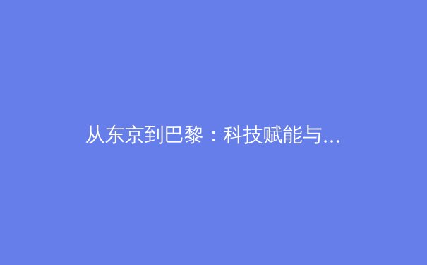 从东京到巴黎：科技赋能与人文回归，现代体育发展的双螺旋 - 4