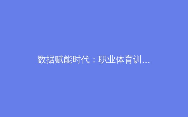 数据赋能时代：职业体育训练如何通过智能灌溉系统实现精准化突破