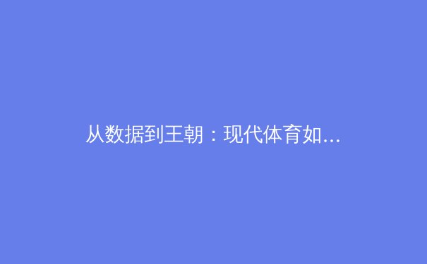 从数据到王朝：现代体育如何用科技重塑冠军基因